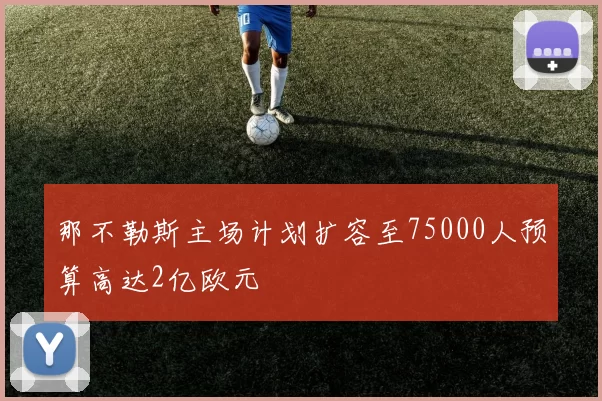 那不勒斯主场计划扩容至75000人预算高达2亿欧元