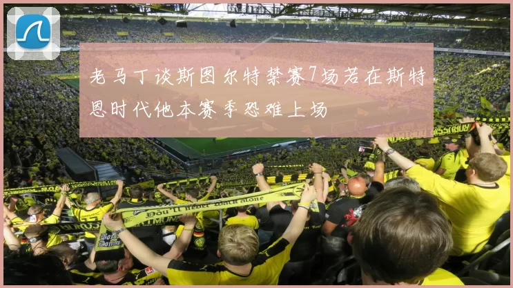老马丁谈斯图尔特禁赛7场若在斯特恩时代他本赛季恐难上场